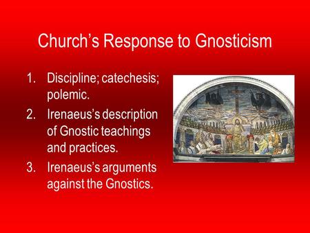 Church’s Response to Gnosticism 1.Discipline; catechesis; polemic. 2.Irenaeus’s description of Gnostic teachings and practices. 3.Irenaeus’s arguments.