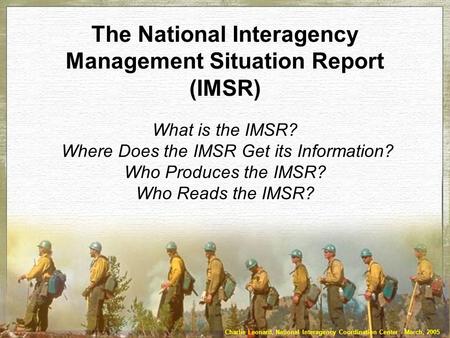 The National Interagency Management Situation Report (IMSR) What is the IMSR? Where Does the IMSR Get its Information? Who Produces the IMSR? Who Reads.