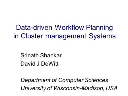 Data-driven Workflow Planning in Cluster management Systems Srinath Shankar David J DeWitt Department of Computer Sciences University of Wisconsin-Madison,
