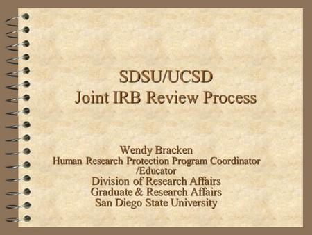 SDSU/UCSD Joint IRB Review Process Wendy Bracken Human Research Protection Program Coordinator /Educator Division of Research Affairs Graduate & Research.