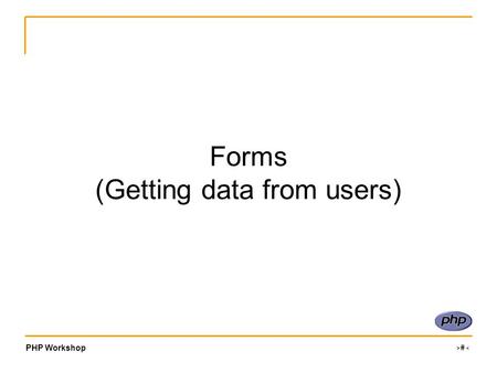 PHP Workshop ‹#› Forms (Getting data from users).