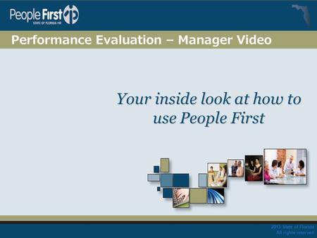 2013 State of Florida All rights reserved Your inside look at how to use People First Performance Evaluation – Manager Video.