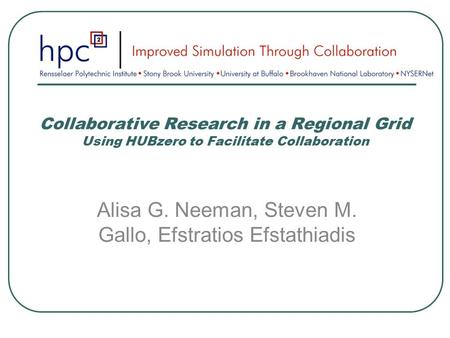 Collaborative Research in a Regional Grid Using HUBzero to Facilitate Collaboration Alisa G. Neeman, Steven M. Gallo, Efstratios Efstathiadis.