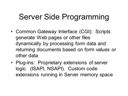 Server Side Programming Common Gateway Interface (CGI): Scripts generate Web pages or other files dynamically by processing form data and returning documents.