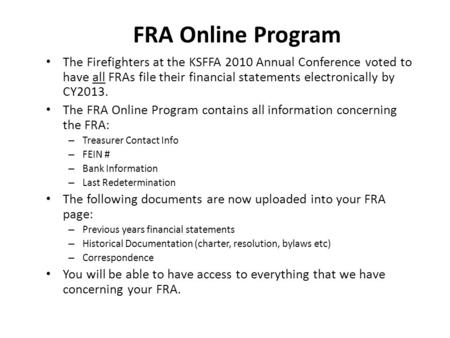 FRA Online Program The Firefighters at the KSFFA 2010 Annual Conference voted to have all FRAs file their financial statements electronically by CY2013.