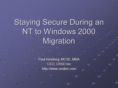 Staying Secure During an NT to Windows 2000 Migration Paul Hinsberg, MCSE, MBA CEO, CRSD Inc