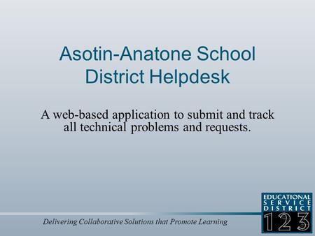 Delivering Collaborative Solutions that Promote Learning Asotin-Anatone School District Helpdesk A web-based application to submit and track all technical.