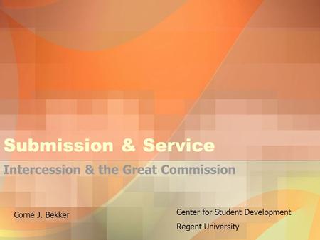 Submission & Service Intercession & the Great Commission Center for Student Development Regent University Corné J. Bekker.