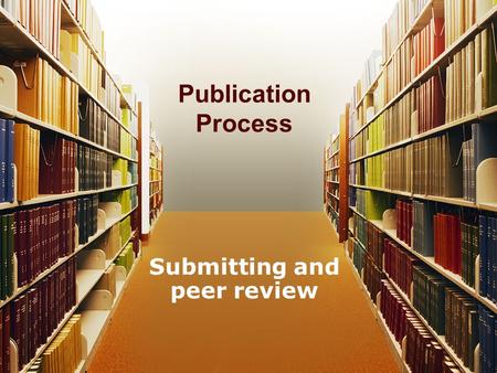 Publication Process Submitting and peer review. Overview Submit –Where to submit –How to submit Editor –Sends to Reviewers –Reads it themselves –Send.