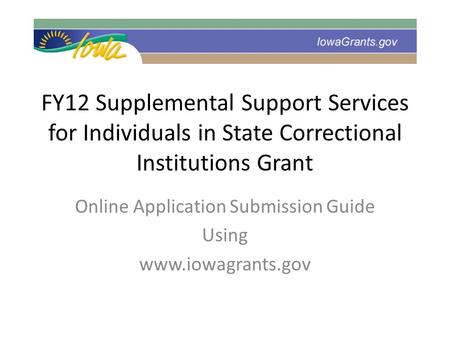 FY12 Supplemental Support Services for Individuals in State Correctional Institutions Grant Online Application Submission Guide Using www.iowagrants.gov.