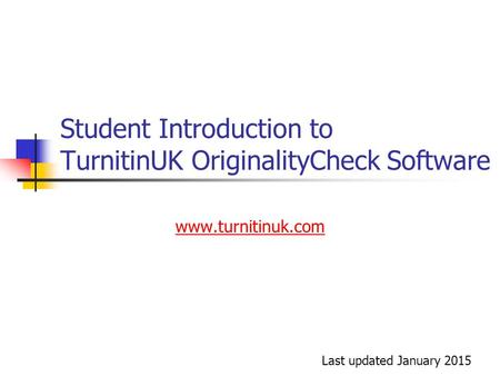 Student Introduction to TurnitinUK OriginalityCheck Software www.turnitinuk.com Last updated January 2015.