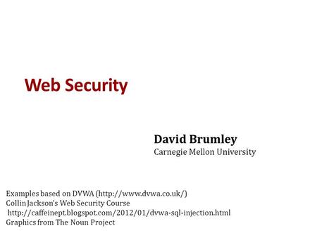 Web Security David Brumley Carnegie Mellon University Examples based on DVWA (http://www.dvwa.co.uk/) Collin Jackson’s Web Security Course