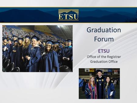 Graduation Forum ETSU Office of the Registrar Graduation Office.