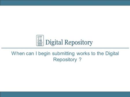 When can I begin submitting works to the Digital Repository ?