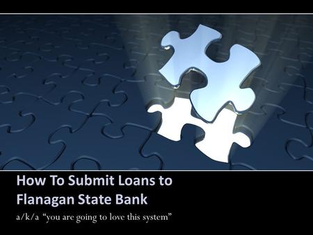 How To Submit Loans to Flanagan State Bank a/k/a “you are going to love this system”a.