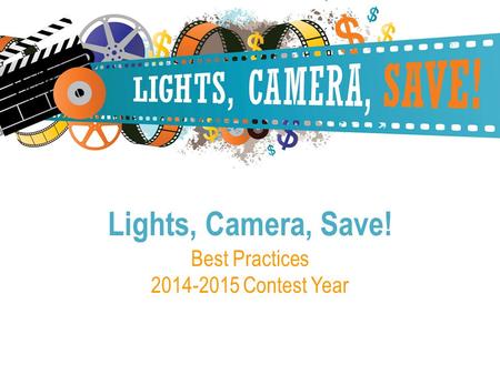 Best Practices 2014-2015 Contest Year Lights, Camera, Save!