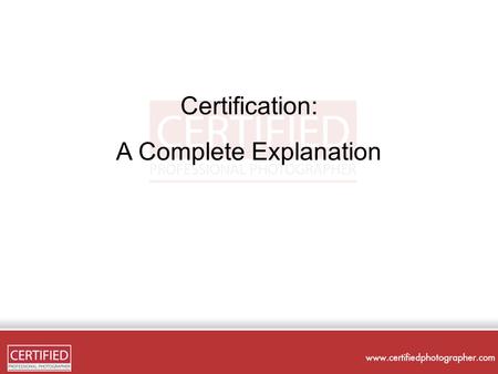 Certification: A Complete Explanation. What is Certification? Certification helps to show knowledge and skill in your craft Certified Professional Photographer.