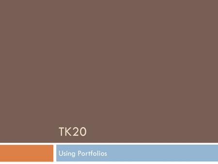 TK20 Using Portfolios. Tk20 Portfolios  What are Portfolios?  How will you use Portfolios?  Opening your portfolio  How to upload items  How to remove.
