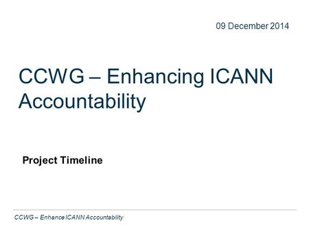 Text CCWG – Enhance ICANN Accountability CCWG – Enhancing ICANN Accountability Project Timeline 22 09 December 2014.