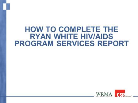 HOW TO COMPLETE THE RYAN WHITE HIV/AIDS PROGRAM SERVICES REPORT.