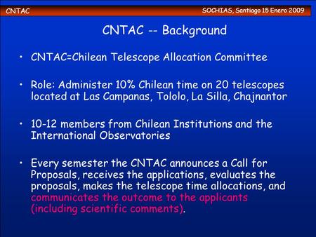 CNTAC SOCHIAS, Santiago 15 Enero 2009 CNTAC -- Background CNTAC=Chilean Telescope Allocation Committee Role: Administer 10% Chilean time on 20 telescopes.