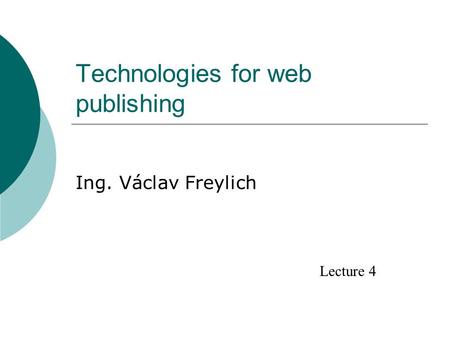 Technologies for web publishing Ing. Václav Freylich Lecture 4.
