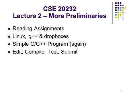 1 Reading Assignments Linux, g++ & dropboxes Simple C/C++ Program (again) Edit, Compile, Test, Submit CSE 20232 Lecture 2 – More Preliminaries.
