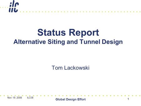 Nov. 19, 2008 ILC08 Global Design Effort 1 Status Report Alternative Siting and Tunnel Design Tom Lackowski.