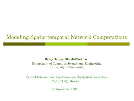 Modeling Spatio-temporal Network Computations Betsy George, Shashi Shekhar Department of Computer Science and Engineering University of Minnesota Second.