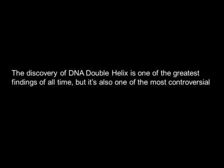 The discovery of DNA Double Helix is one of the greatest findings of all time, but it’s also one of the most controversial.