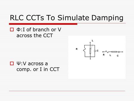 RLC CCTs To Simulate Damping  Φ:I of branch or V across the CCT  Ψ:V across a comp. or I in CCT.