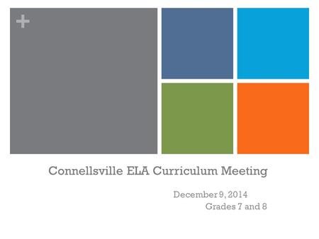 + Connellsville ELA Curriculum Meeting December 9, 2014 Grades 7 and 8.