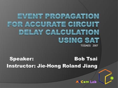 Speaker: Bob Tsai Instructor: Jie-Hong Roland Jiang TODAES 2007.