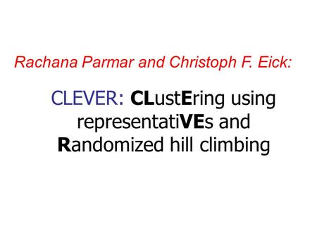 CLEVER: CLustEring using representatiVEs and Randomized hill climbing Rachana Parmar and Christoph F. Eick: