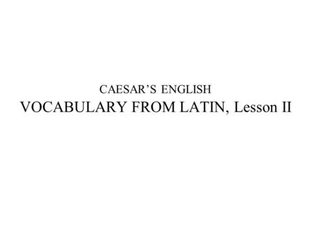 CAESAR’S ENGLISH VOCABULARY FROM LATIN, Lesson II