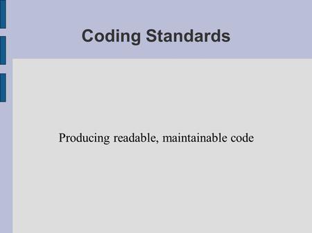 Coding Standards Producing readable, maintainable code.