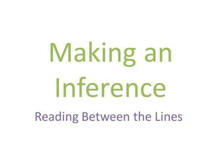 Making an Inference Reading Between the Lines. What Is an Inference? An inference is something that you conclude based partly on evidence and party on.