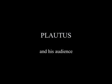 PLAUTUS and his audience. Titus Macc(i)us Plautus Titus: a popular Roman name = John/Dick Macc(i)us cf. Maccus the fool in the Atellana = Clown Plautus.