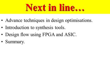 Next in line… Advance techniques in design optimisations. Introduction to synthesis tools. Design flow using FPGA and ASIC. Summary.