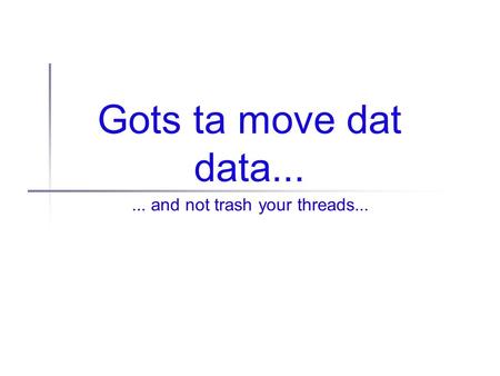 Gots ta move dat data...... and not trash your threads...