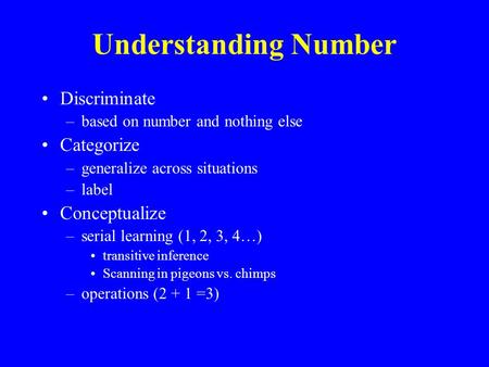 Understanding Number Discriminate –based on number and nothing else Categorize –generalize across situations –label Conceptualize –serial learning (1,