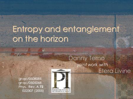 Danny Terno Entropy and entanglement on the horizon joint work with Etera Livine gr-qc/0508085 gr-qc/0505068 Phys. Rev. A 72 022307 (2005)
