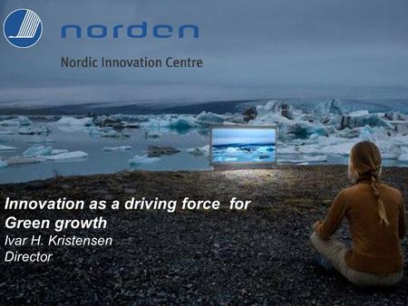 Innovation as a driving force for Green growth Ivar H. Kristensen Director.