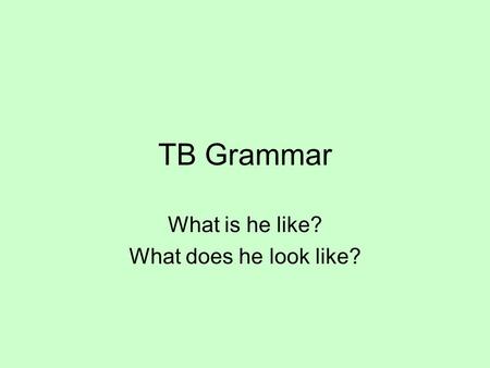 TB Grammar What is he like? What does he look like?