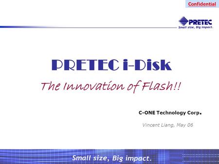Confidential PRETEC i-Disk The Innovation of Flash!! C-ONE Technology Corp. Vincent Liang, May 06.