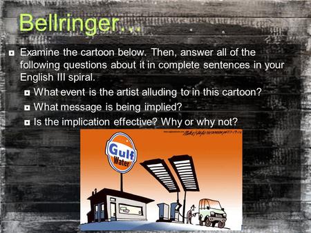 Bellringer…  Examine the cartoon below. Then, answer all of the following questions about it in complete sentences in your English III spiral.  What.