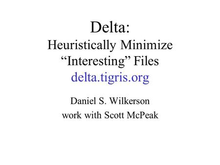 Delta: Heuristically Minimize “Interesting” Files delta.tigris.org Daniel S. Wilkerson work with Scott McPeak.
