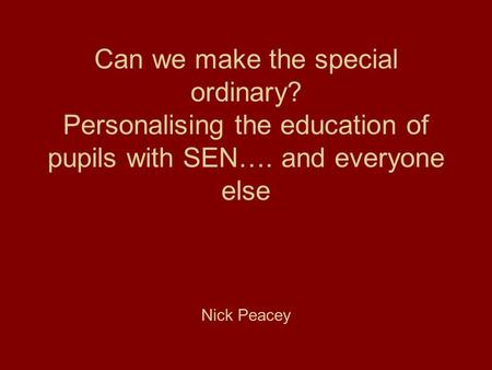 Can we make the special ordinary? Personalising the education of pupils with SEN…. and everyone else Nick Peacey.