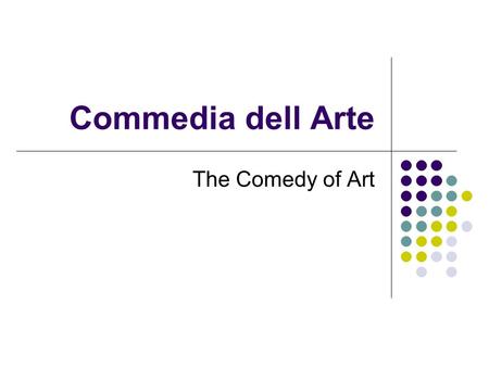Commedia dell Arte The Comedy of Art. Commedia dell Arte Commedia dell'Arte (Italian: the comedy of art) is a form of improvisational theatre that began.