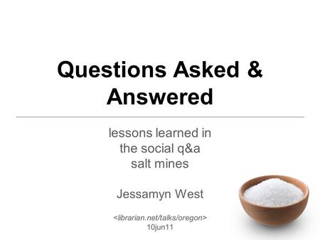 Questions Asked & Answered lessons learned in the social q&a salt mines Jessamyn West 10jun11.